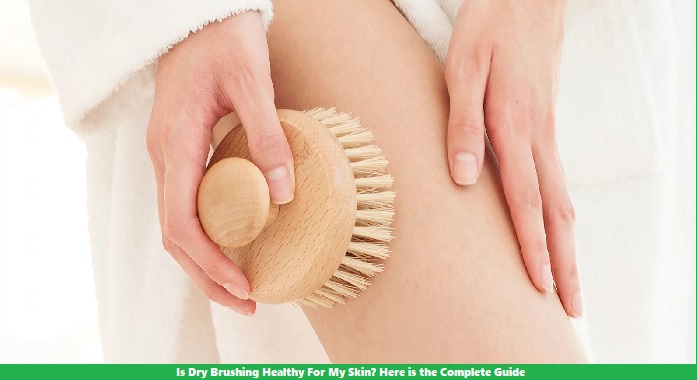 Is Dry Brushing Healthy For My Skin? Here is the Complete Guide